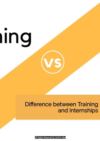 Diﬀerence between Training
and Internships
All Rights Reserved by Switch Idea
 