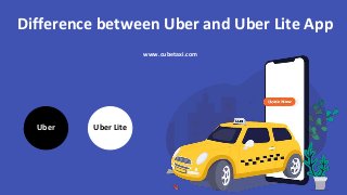 Difference between Uber and Uber Lite App
Uber Uber Lite
www.cubetaxi.com
 