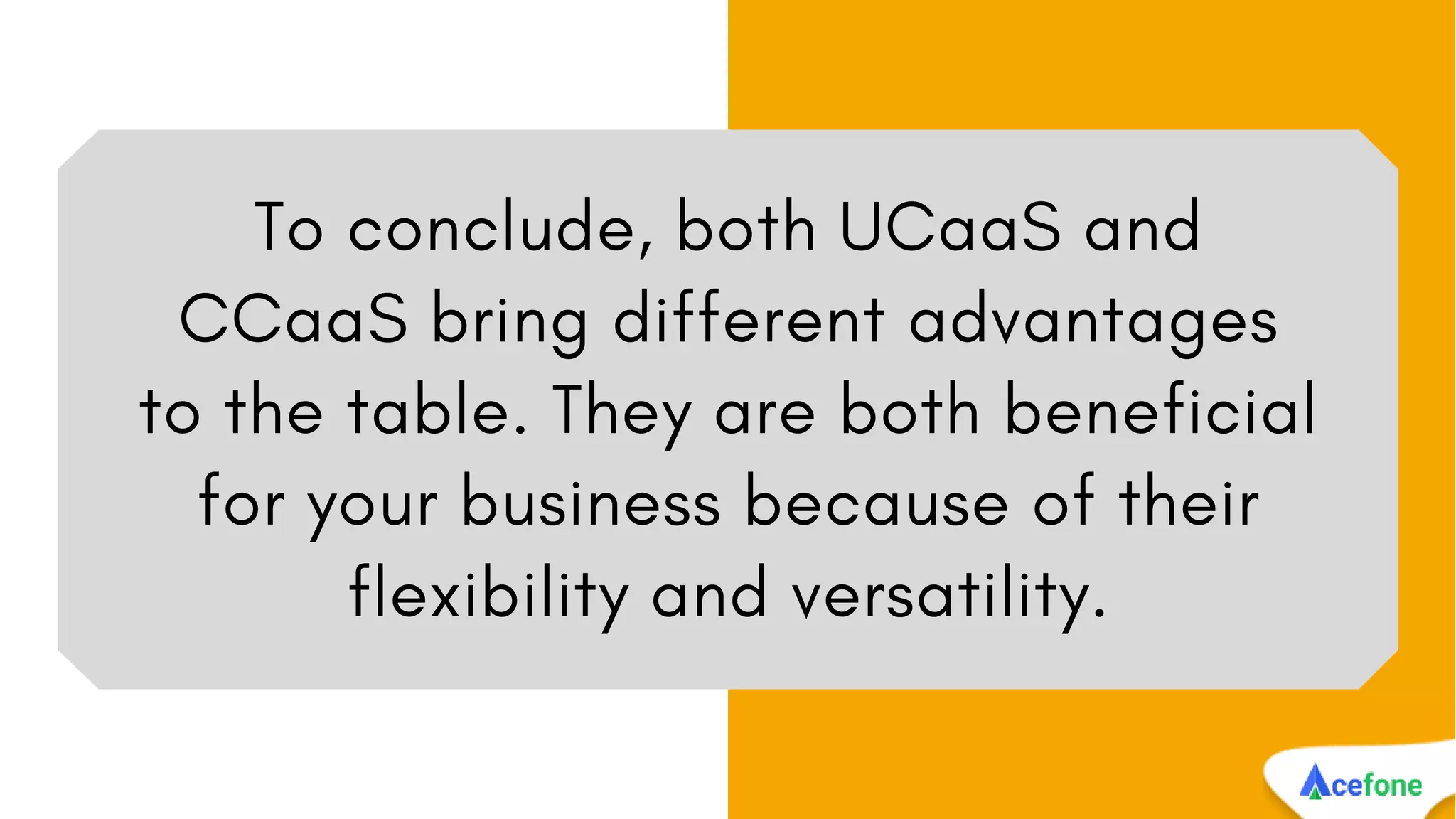1.
To conclude, both UCaaS and
CCaaS bring different advantages
to the table. They are both beneficial
for your business because of their
flexibility and versatility.
 