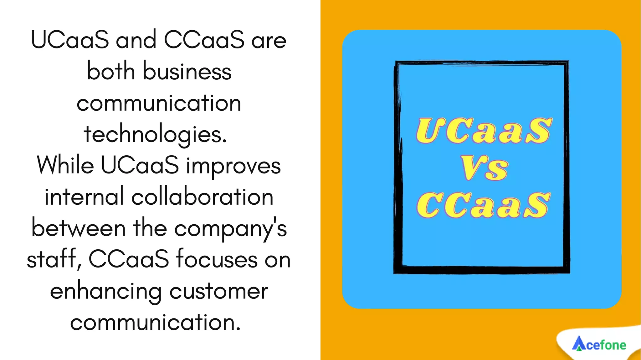 UCaaS and CCaaS are
both business
communication
technologies.
While UCaaS improves
internal collaboration
between the company's
staff, CCaaS focuses on
enhancing customer
communication.
 