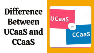 Difference
Between
UCaaSand
CCaaS
 