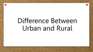 Difference Between
Urban and Rural
 