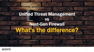 Unified Threat Management
vs
Next-Gen Firewall
What's the difference?
1
 
