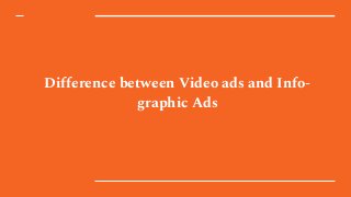 Difference between Video ads and Info-
graphic Ads
 