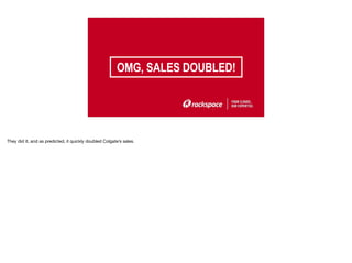 OMG, SALES DOUBLED!
10
They did it, and as predicted, it quickly doubled Colgate’s sales.
 