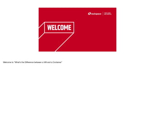2
Welcome to “What’s the Difference between a VM and a Container”
 