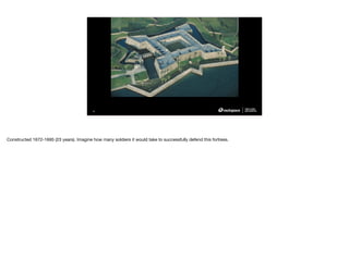 IMAGE PLACEHOLDER
1920 X1080
35
Constructed 1672-1695 (23 years). Imagine how many soldiers it would take to successfully defend this fortress.
 