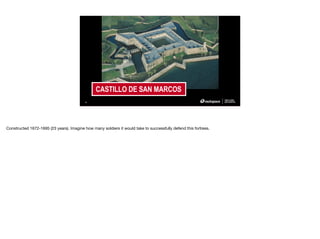 IMAGE PLACEHOLDER
1920 X1080
CASTILLO DE SAN MARCOS
35
Constructed 1672-1695 (23 years). Imagine how many soldiers it would take to successfully defend this fortress.
 