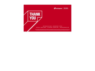 Copyright © 2016 Rackspace | Rackspace® Fanatical Support® and other Rackspace marks are either registered service marks or service marks of Rackspce US, Inc. in the United States and other countries. Features, benefits
and pricing presented depend on system configuration and are subject to change without notice. Rackspace disclaims any representation, warranty or other legal commitment regarding its services except for those expressly
stated in a Rackspace services agreement. All other trademarks, service marks, images, products and brands remain the sole property of their respective holders and do not imply endorsement or sponsorship.
ONE FANATICAL PLACE | SAN ANTONIO, TX 78218
US SALES: 1-800-961-2888 | US SUPPORT: 1-800-961-4454 | WWW.RACKSPACE.COM
42
 
