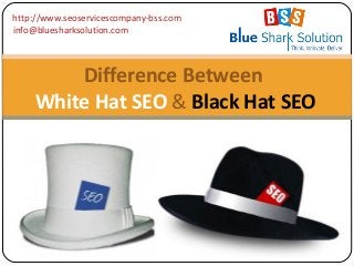 Difference Between
White Hat SEO & Black Hat SEO
http://www.seoservicescompany-bss.com
info@bluesharksolution.com
 
