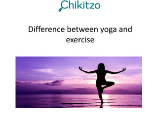 Difference between yoga and
exercise
 