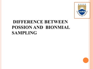 DIFFERENCE BETWEEN
POSSION AND BIONMIAL
SAMPLING
 