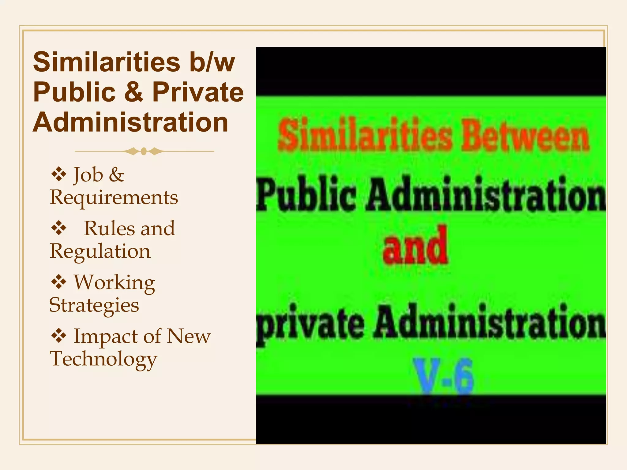 Similarities b/w
Public & Private
Administration
 Job &
Requirements
 Rules and
Regulation
 Working
Strategies
 Impact of New
Technology
 
