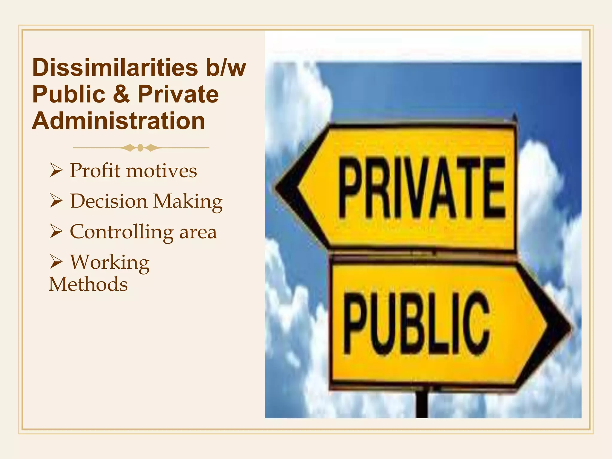 Dissimilarities b/w
Public & Private
Administration
 Profit motives
 Decision Making
 Controlling area
 Working
Methods
 