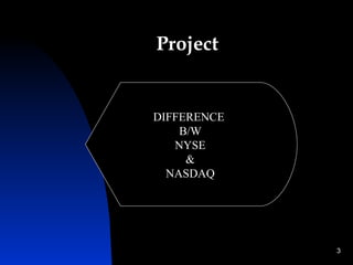 Project


DIFFERENCE
    B/W
   NYSE
     &
  NASDAQ




             3
 
