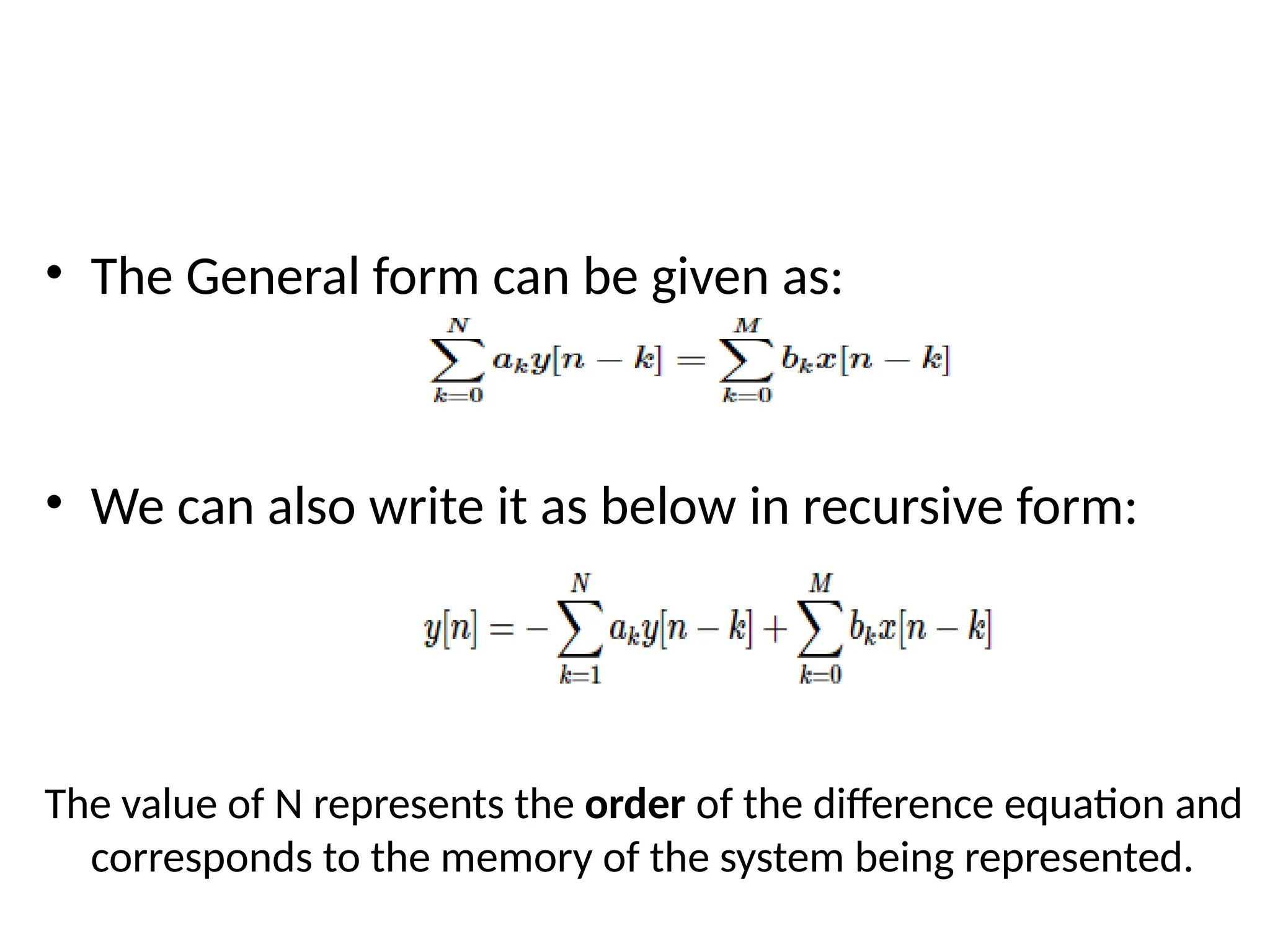 • The General form can be given as:
• We can also write it as below in recursive form:
The value of N represents the order of the difference equation and
corresponds to the memory of the system being represented.
 
