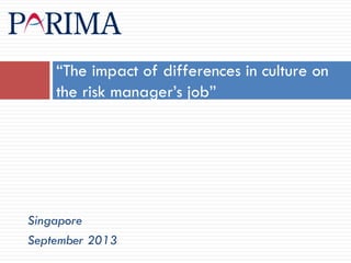 “The impact of differences in culture on
the risk manager’s job”

Singapore
September 2013

 