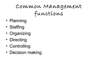 Common Management
functions
• Planning
• Staffing
• Organizing
• Directing
• Controlling
• Decision making
 