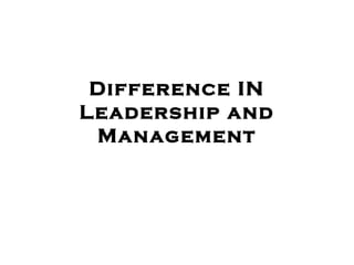 Difference IN
Leadership and
Management
 