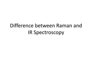 Difference between Raman and
IR Spectroscopy
 