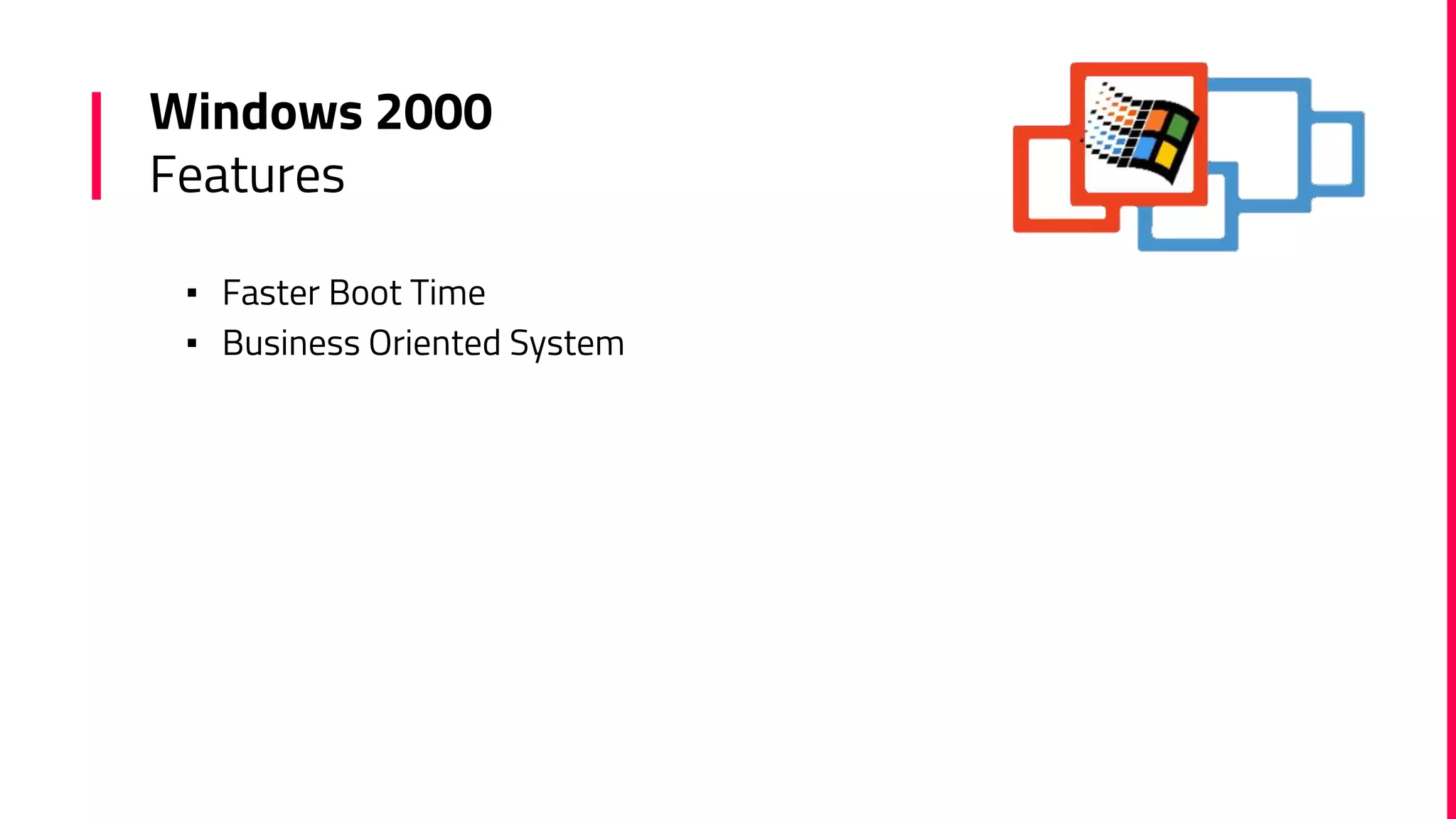 Windows 2000
Features
▪ Faster Boot Time
▪ Business Oriented System
 