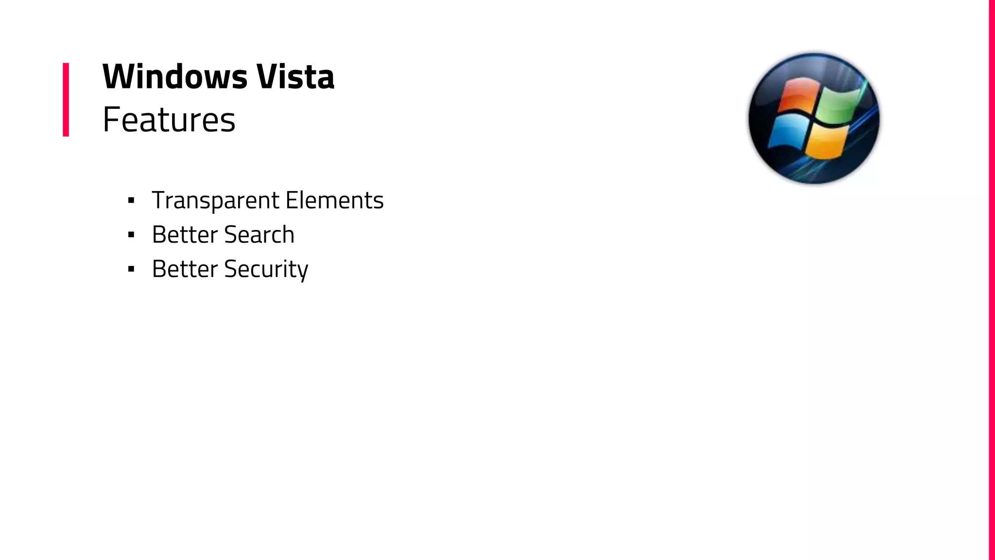 Windows Vista
Features
▪ Transparent Elements
▪ Better Search
▪ Better Security
 