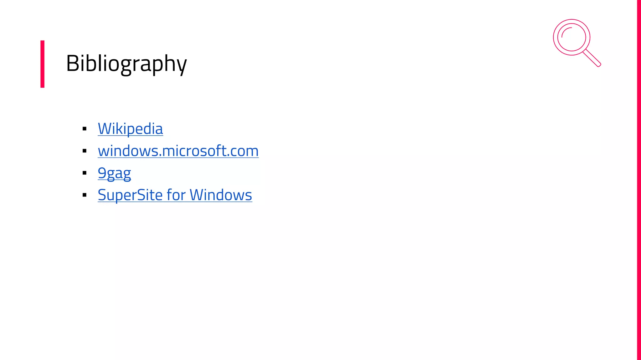 Bibliography
▪ Wikipedia
▪ windows.microsoft.com
▪ 9gag
▪ SuperSite for Windows
 