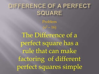 Difference Of a Perfect Square Problem (x2 – 16) The Difference of a perfect square has a rule that can make factoring  of different perfect squares simple  