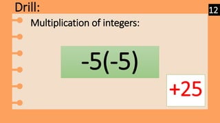 Drill:
-5(-5)
+25
Multiplication of integers:
12
 