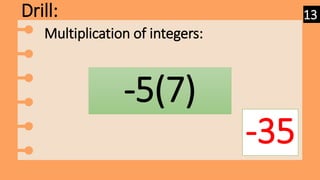 Drill:
-5(7)
-35
Multiplication of integers:
13
 