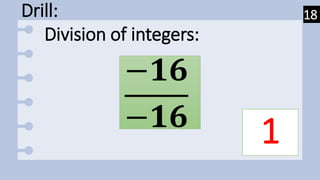Drill:
−𝟏𝟔
−𝟏𝟔 1
Division of integers:
18
 
