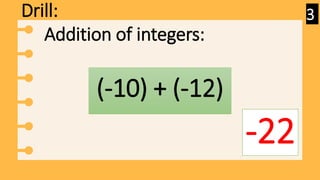 Drill:
(-10) + (-12)
-22
Addition of integers:
3
 
