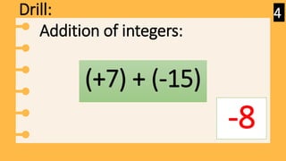 Drill:
(+7) + (-15)
-8
Addition of integers:
4
 