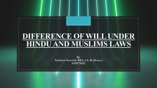 DIFFERENCE OF WILLUNDER
HINDUAND MUSLIMS LAWS
By
Subham Saurabh BBA, LL.B (Hons.)
1120171822
 