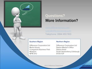 Questions?
 More Information?
 www.diﬀerencecorp.com
 sales@diﬀerencecorp.com
 Telephone: 0844 493 1100




2012 Difference Corporation
 