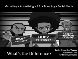 Marketing + Advertising + P.R. + Branding + Social Media  Daniel “DannyDee” Aguayo digipendent.com Twitter.com/dannydee What’s the Difference?  