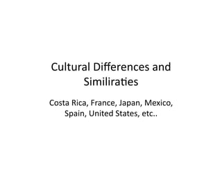 Cultural Diﬀerences and 
      Similira2es 
Costa Rica, France, Japan, Mexico, 
    Spain, United States, etc.. 
 
