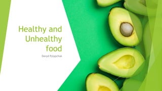 Healthy and
Unhealthy
food
Davyd Pylypchuk
 