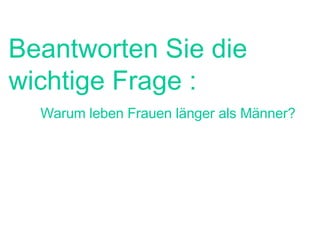 Beantworten Sie die wichtige Frage : Warum leben Frauen länger als Männer? 