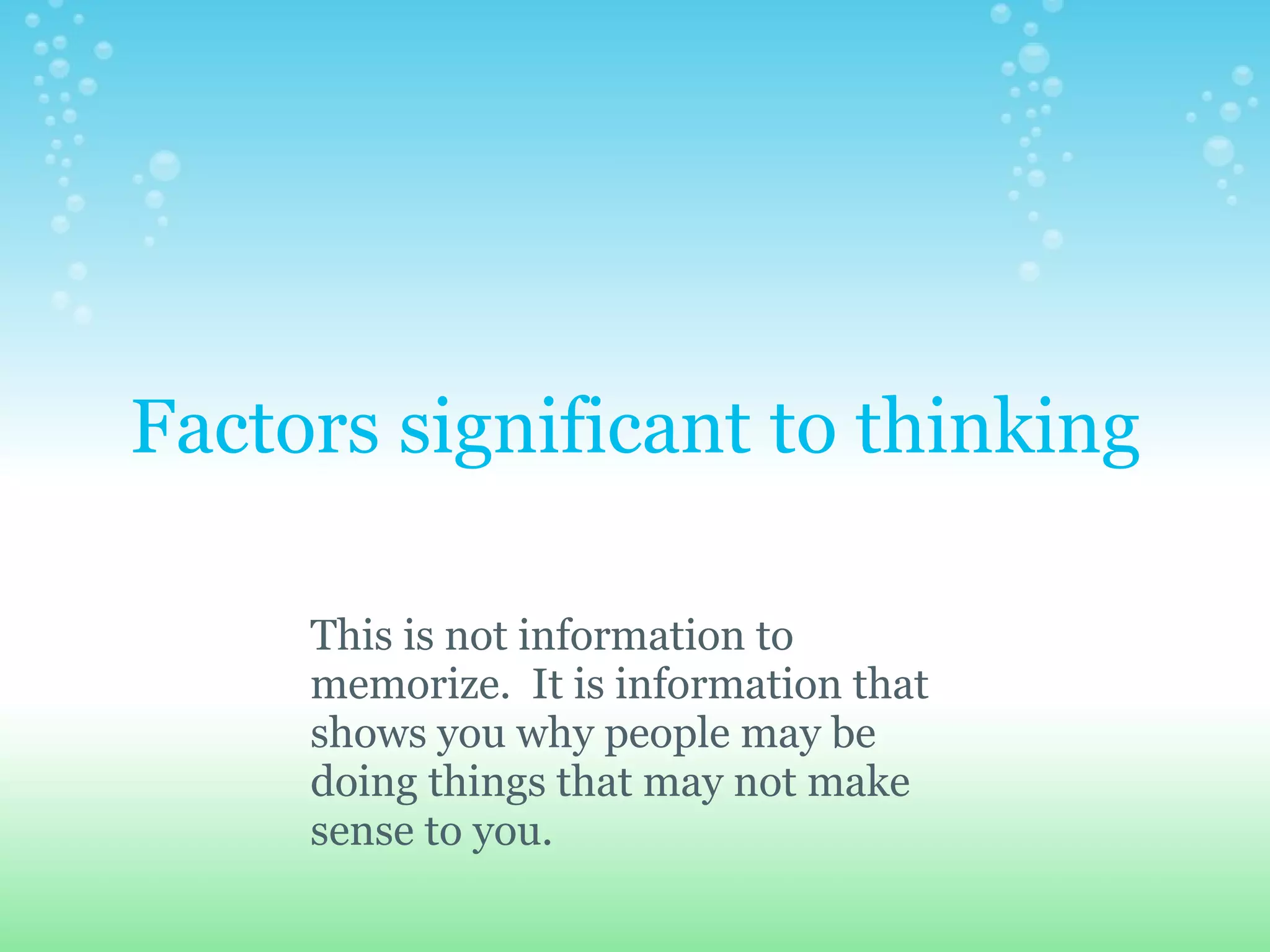 Factors significant to thinking

     This is not information to
     memorize. It is information that
     shows you why people may be
     doing things that may not make
     sense to you.
 