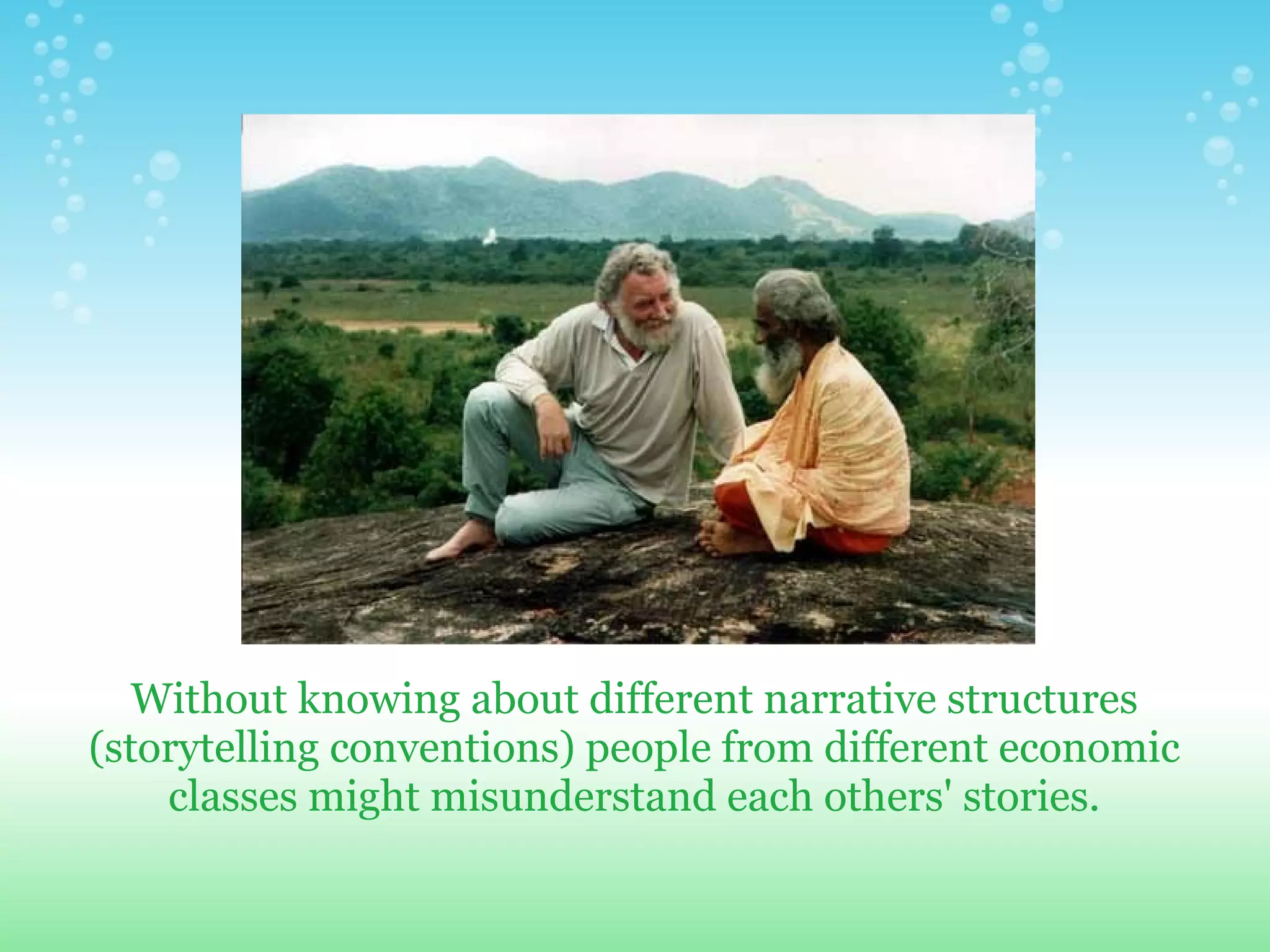 Without knowing about different narrative structures
(storytelling conventions) people from different economic
    classes might misunderstand each others' stories.
 