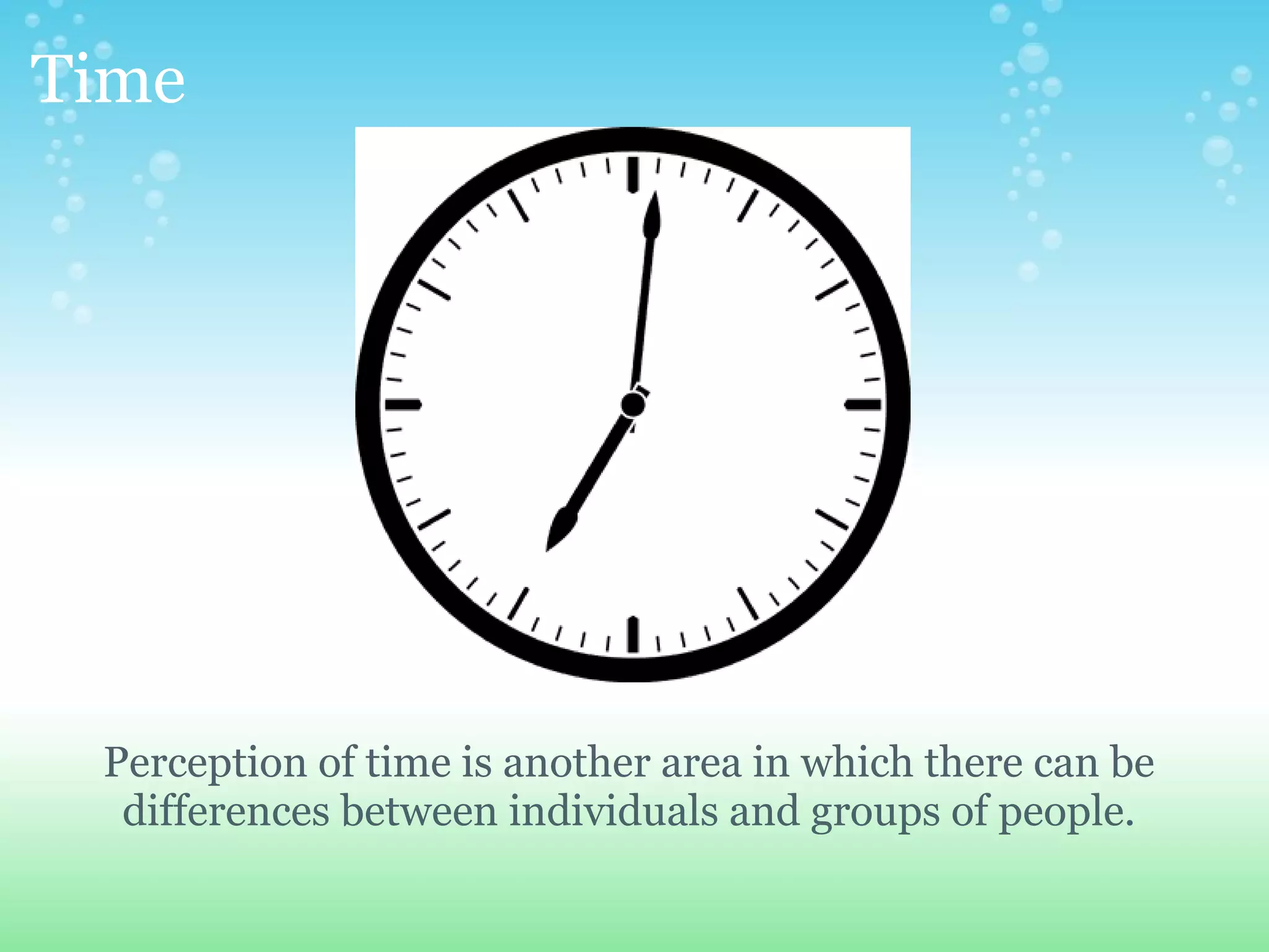 Time




 Perception of time is another area in which there can be
  differences between individuals and groups of people.
 