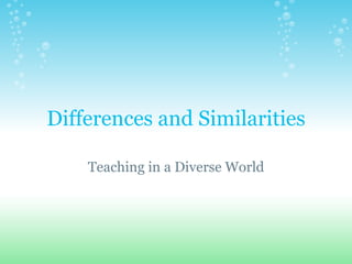 Differences and Similarities

    Teaching in a Diverse World
 