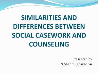 SIMILARITIES AND
DIFFERENCES BETWEEN
SOCIAL CASEWORK AND
COUNSELING
Presented by
N.Shanmughavadivu
 