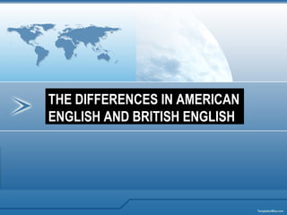 THE DIFFERENCES IN AMERICAN
ENGLISH AND BRITISH ENGLISH
 