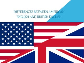 DIFFERENCES BETWEEN AMERICAN
ENGLISH AND BRITISH ENGLISH
 