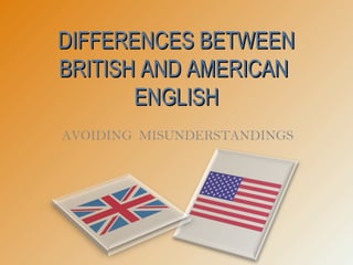 DIFFERENCES BETWEEN
BRITISH AND AMERICAN
       ENGLISH
AVOIDING MISUNDERSTANDINGS
 