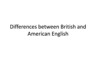 Differences between British and
American English
 