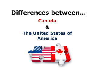Differences between…
Canada
&
The United States of
America
 