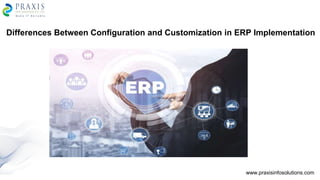 Differences Between Configuration and Customization in ERP Implementation
www.praxisinfosolutions.com
 
